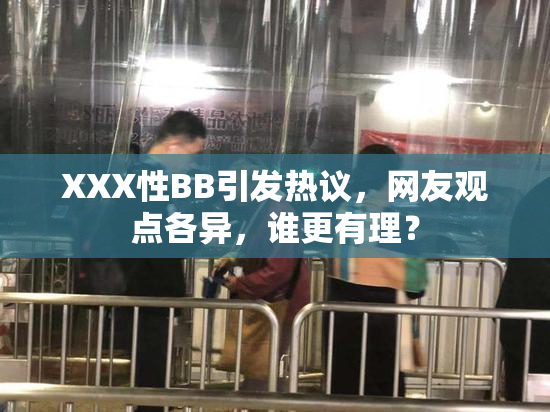 XXX性BB引发热议，网友观点各异，谁更有理？