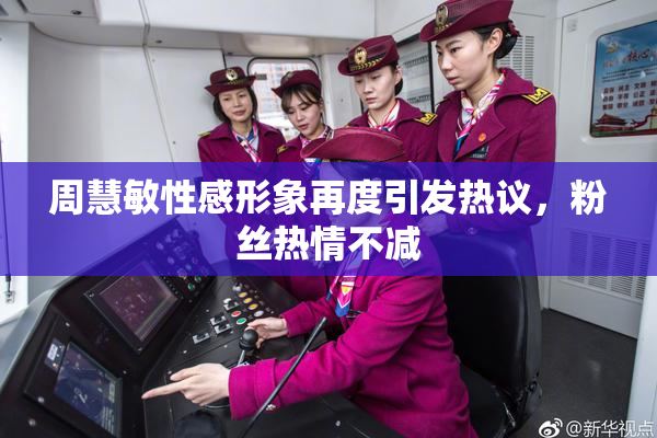 周慧敏性感形象再度引发热议，粉丝热情不减