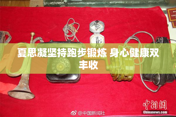 夏思凝坚持跑步锻炼 身心健康双丰收