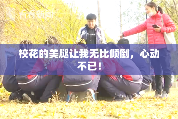 校花的美腿让我无比倾倒，心动不已！