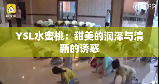 YSL水蜜桃：甜美的润泽与清新的诱惑