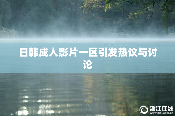 日韩成人影片一区引发热议与讨论