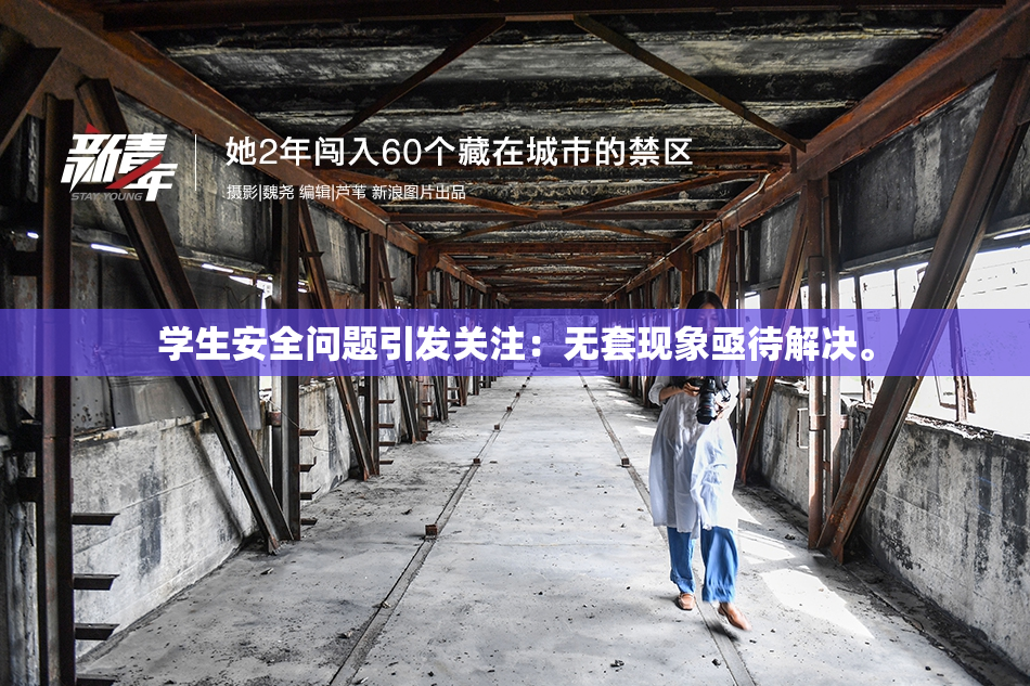学生安全问题引发关注：无套现象亟待解决。