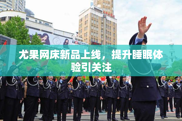 尤果网床新品上线，提升睡眠体验引关注