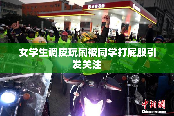 女学生调皮玩闹被同学打屁股引发关注