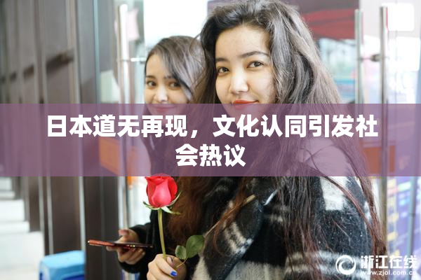 日本道无再现，文化认同引发社会热议
