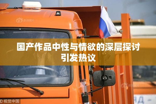 国产作品中性与情欲的深层探讨引发热议