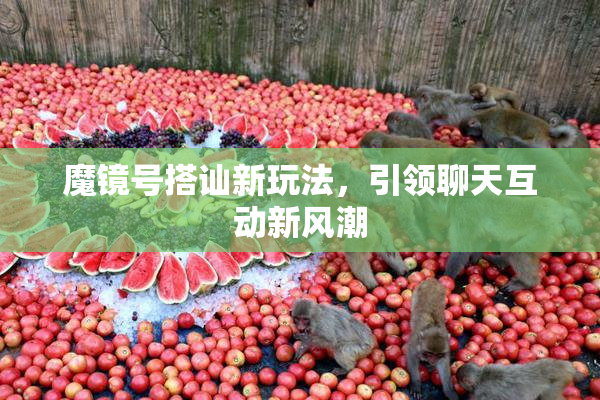 魔镜号搭讪新玩法，引领聊天互动新风潮