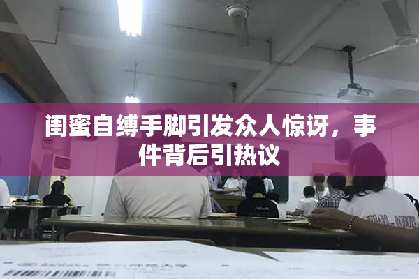 闺蜜自缚手脚引发众人惊讶，事件背后引热议