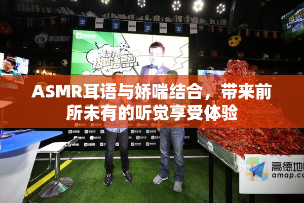 ASMR耳语与娇喘结合，带来前所未有的听觉享受体验