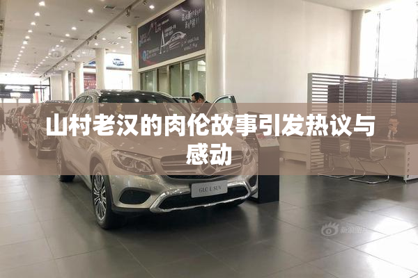 山村老汉的肉伦故事引发热议与感动