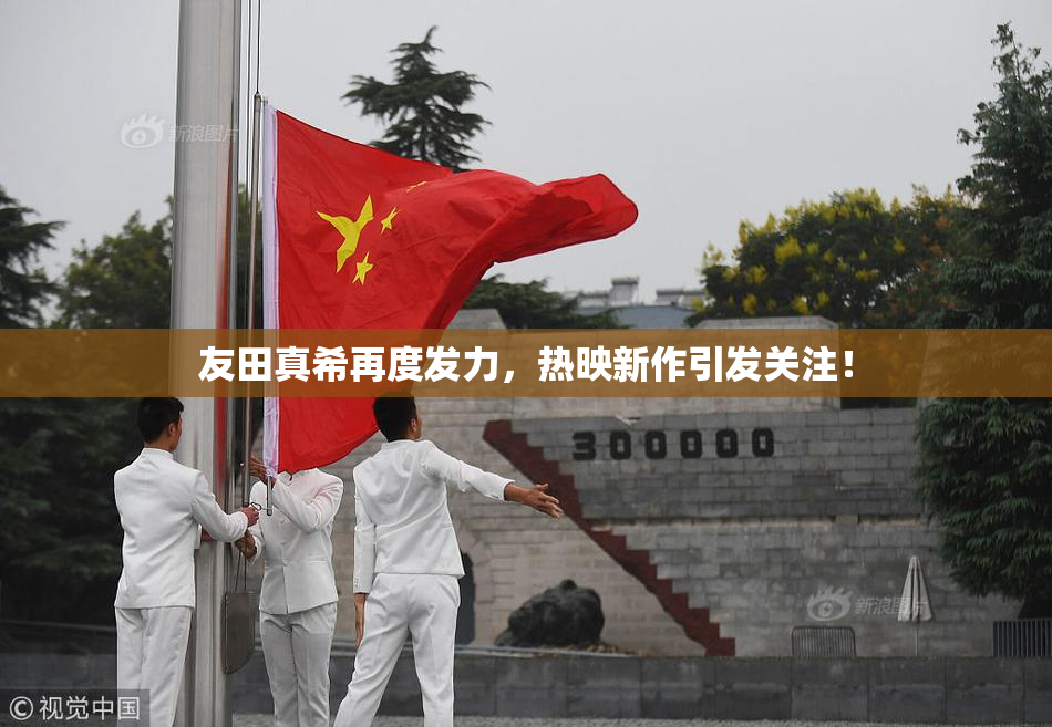 友田真希再度发力，热映新作引发关注！