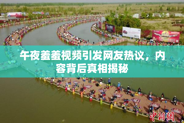 午夜羞羞视频引发网友热议，内容背后真相揭秘