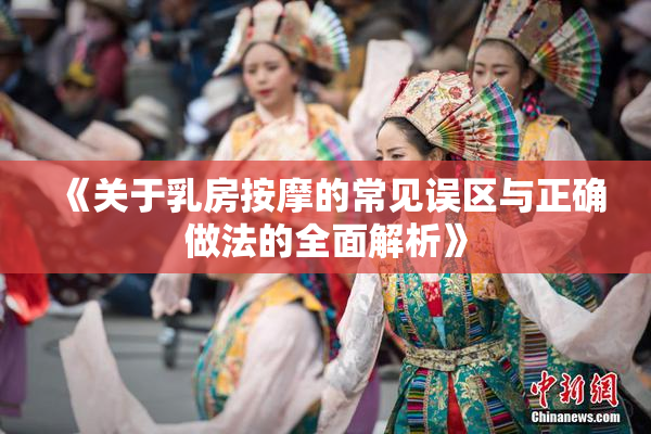 《关于乳房按摩的常见误区与正确做法的全面解析》