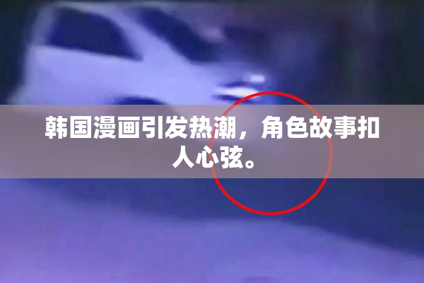 韩国漫画引发热潮，角色故事扣人心弦。