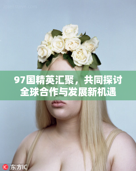 97国精英汇聚，共同探讨全球合作与发展新机遇