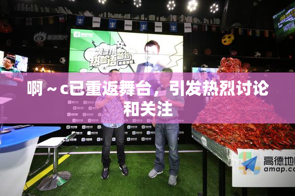 啊～c已重返舞台，引发热烈讨论和关注