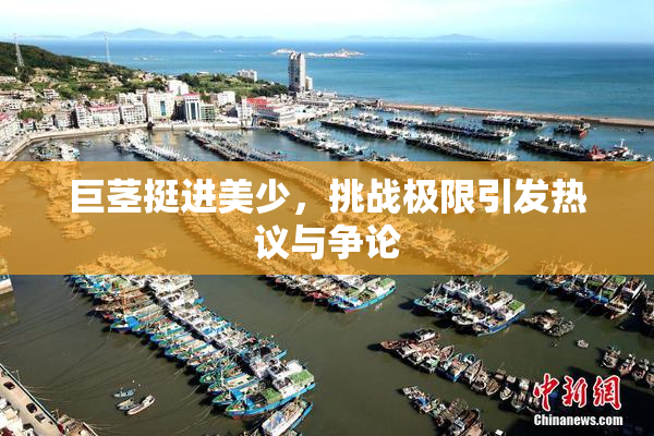 巨茎挺进美少，挑战极限引发热议与争论