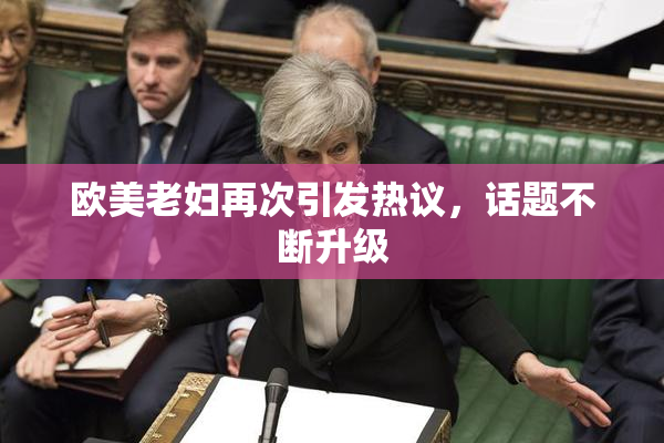 欧美老妇再次引发热议，话题不断升级