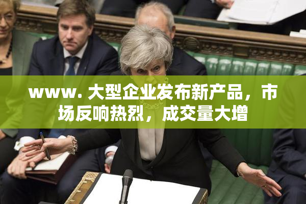 www. 大型企业发布新产品，市场反响热烈，成交量大增