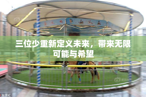 三位少重新定义未来，带来无限可能与希望