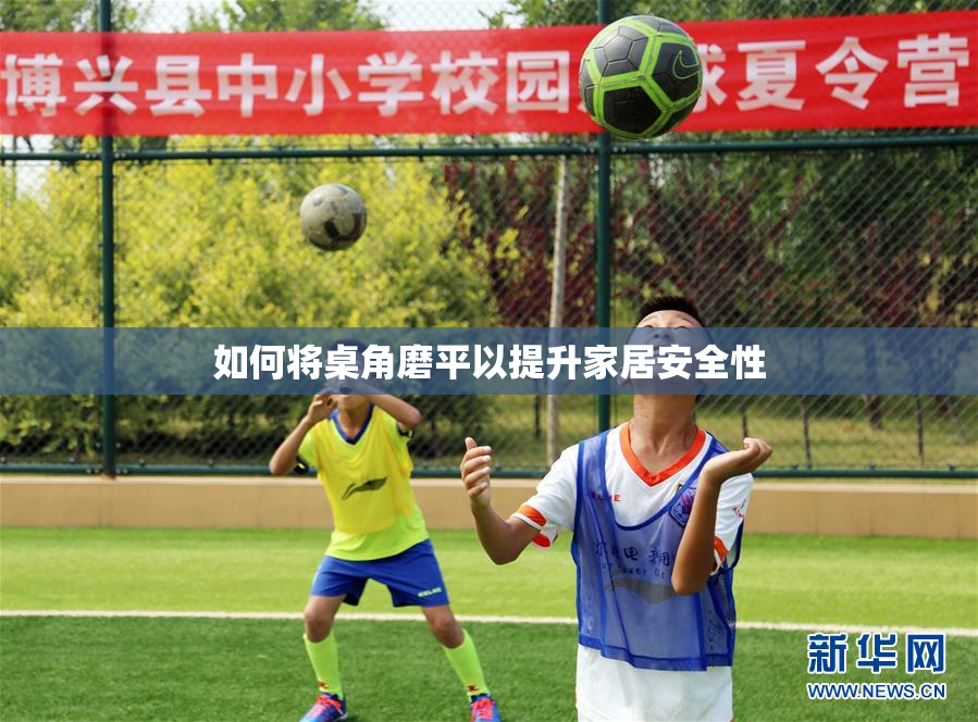如何将桌角磨平以提升家居安全性