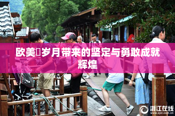 欧美巜岁月带来的坚定与勇敢成就辉煌