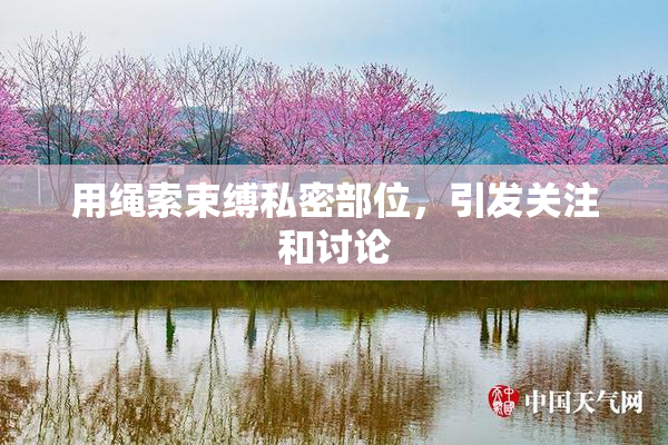 用绳索束缚私密部位，引发关注和讨论