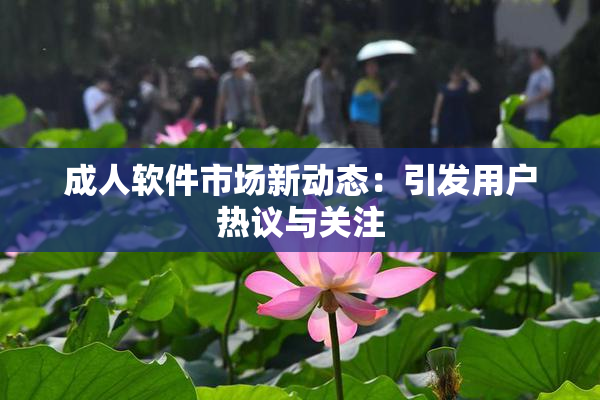 成人软件市场新动态：引发用户热议与关注