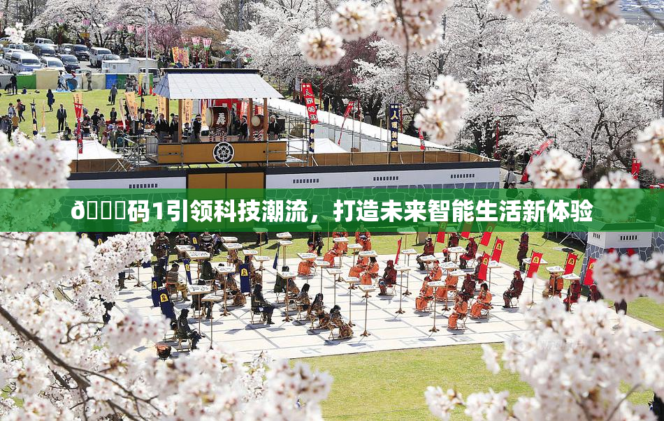 🈚码1引领科技潮流，打造未来智能生活新体验