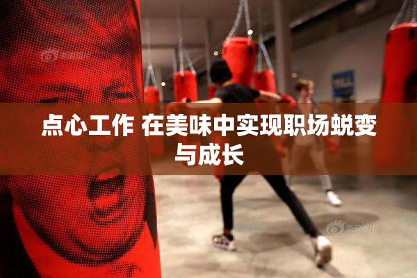 点心工作 在美味中实现职场蜕变与成长