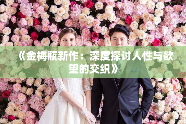 《金梅瓶新作：深度探讨人性与欲望的交织》
