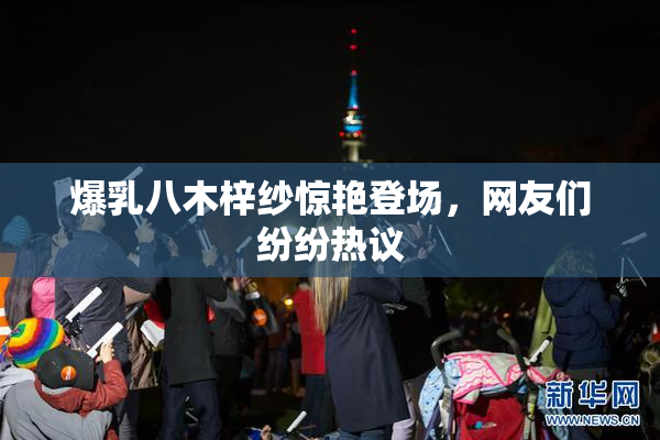 爆乳八木梓纱惊艳登场，网友们纷纷热议