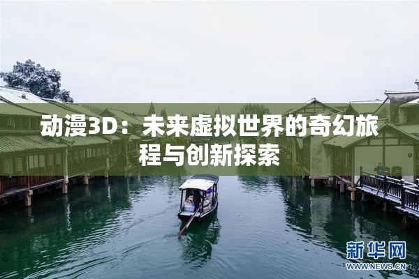 动漫3D：未来虚拟世界的奇幻旅程与创新探索