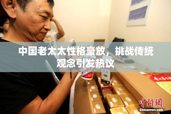 中国老太太性格豪放，挑战传统观念引发热议