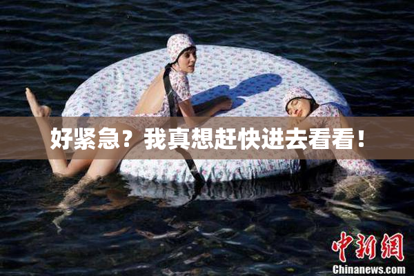 好紧急？我真想赶快进去看看！