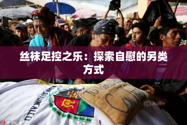 丝袜足控之乐：探索自慰的另类方式