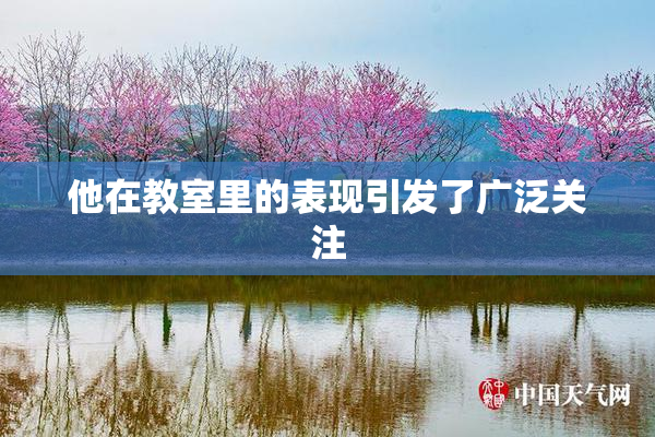 他在教室里的表现引发了广泛关注