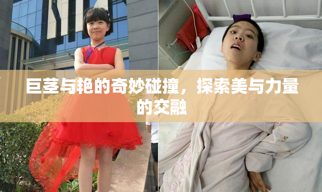 巨茎与艳的奇妙碰撞，探索美与力量的交融