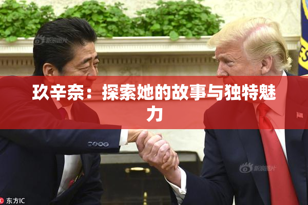 玖辛奈：探索她的故事与独特魅力