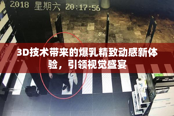 3D技术带来的爆乳精致动感新体验，引领视觉盛宴