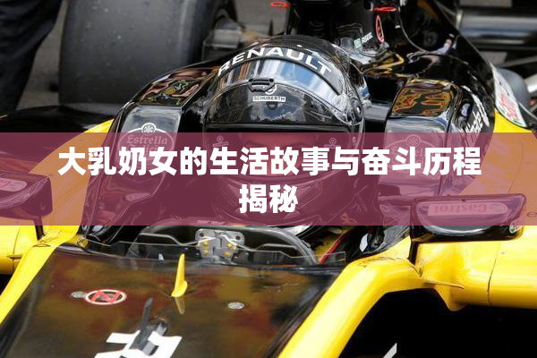 大乳奶女的生活故事与奋斗历程揭秘