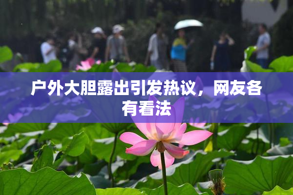户外大胆露出引发热议，网友各有看法