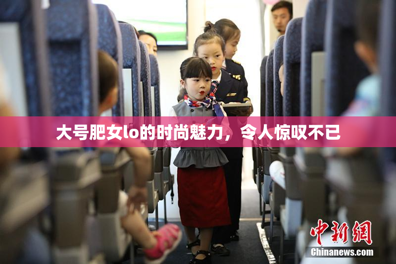 大号肥女lo的时尚魅力，令人惊叹不已