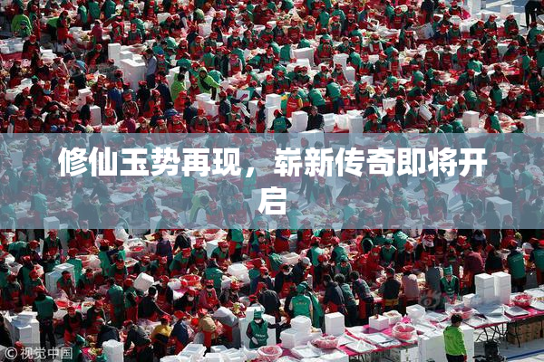 修仙玉势再现，崭新传奇即将开启