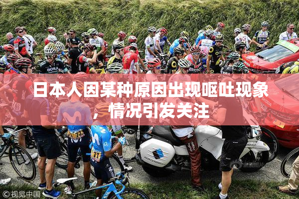 日本人因某种原因出现呕吐现象，情况引发关注