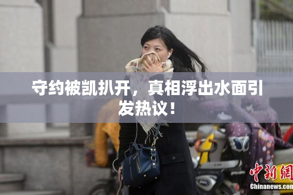 守约被凯扒开，真相浮出水面引发热议！