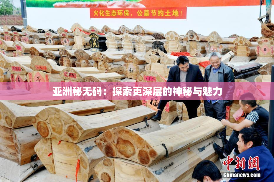 亚洲秘无码：探索更深层的神秘与魅力