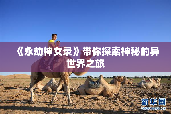 《永劫神女录》带你探索神秘的异世界之旅