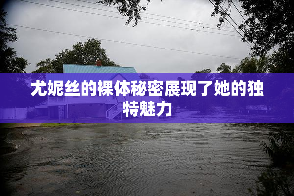 尤妮丝的裸体秘密展现了她的独特魅力